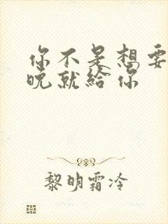 你不是想要吗今晚就给你