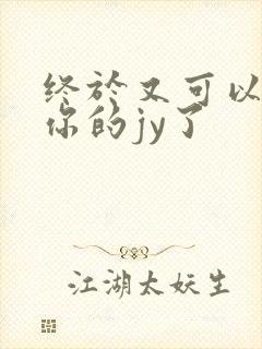 终于又可以吃到你的jy了