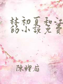 林初夏和江未寒的小说免费阅读