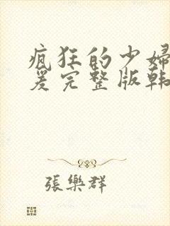 疯狂的少妇2做爰完整版韩国