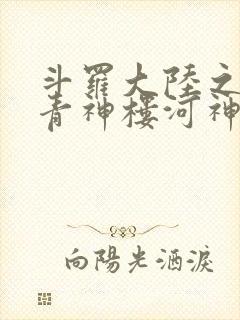 斗罗大陆之神界青神楼河神笔趣阁