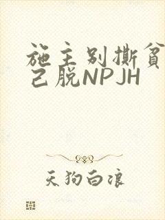 施主别撕贫僧自己脱NPJH