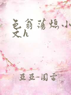 色翁荡熄小说全文h