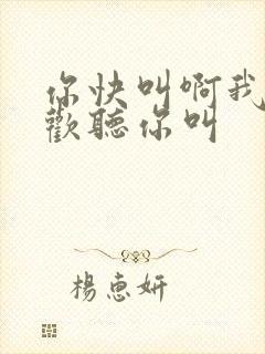 你快叫啊我就喜欢听你叫