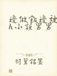 边做饭边被躁高h小说男男