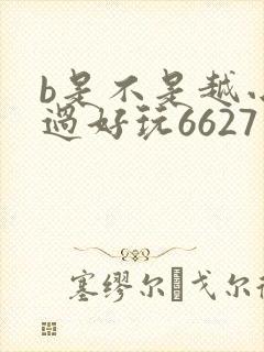 b是不是越小越过好玩6627