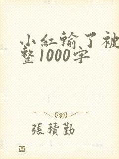 小红输了被小明整1000字