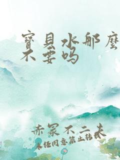 宝贝水那么多还不要吗