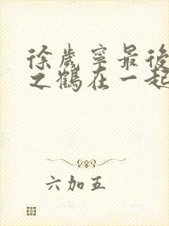 徐岁宁最后和洛之鹤在一起了吗