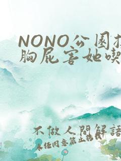 NONO公园揉胸屁害她吃安眠药