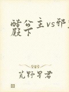 酷公主vs邪魅殿下