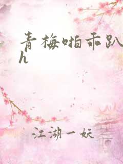 青梅啪乖趴好嗯h