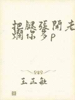 把腿张开老子臊烂你多p