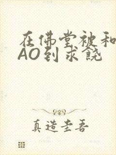 在佛堂被和尚CAO到求饶