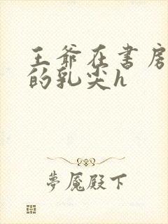 王爷在书房含她的乳尖h