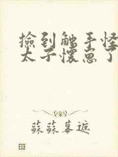 捡到触手怪后娇太子怀崽了