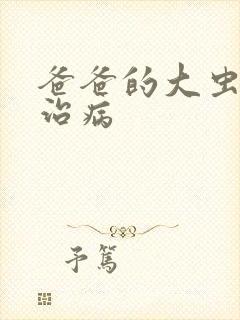爸爸的大虫给你治病