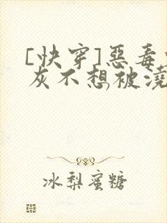 [快穿]恶毒炮灰不想被浇灌