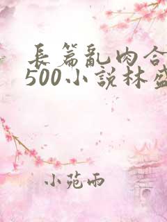 长篇乱肉合集乱500小说林盛