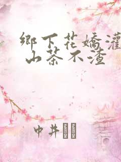 乡下花娇灌日常 山茶不渣