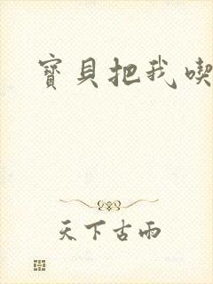 宝贝把我吃进去