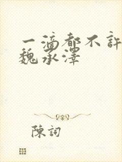 一滴都不许漏 魏承泽