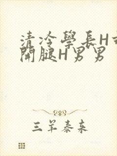 清冷学长H乖打开腿H男男