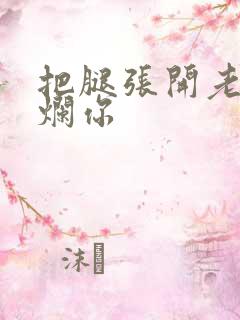 把腿张开老子臊烂你