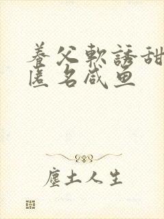 养父软诱甜BY匿名咸鱼