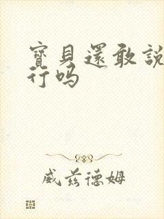 宝贝还敢说我不行吗