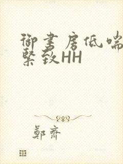 御书房低喘耸动紧致HH