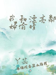 我和漂亮邻居少妇偷晴