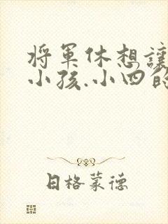 将军休想让我生小孩.小四的田园生活