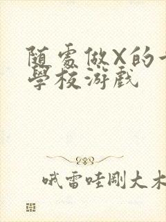 随处做X的世界学校游戏