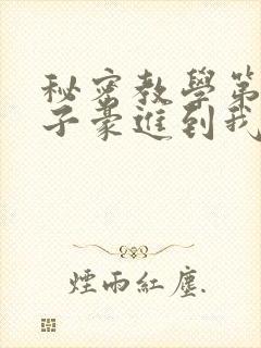 秘密教学第39子豪进到我的体内了