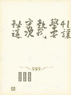 秘密教学41话这次我要让