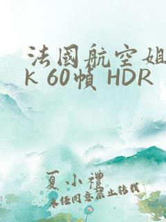 法国航空姐 4k 60帧 HDR