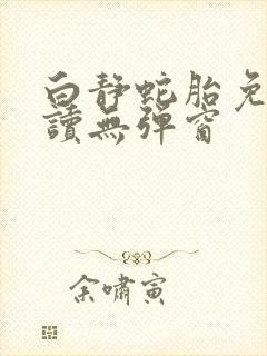 白静蛇胎免费阅读无弹窗