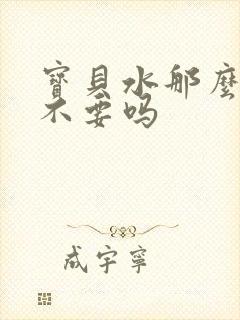 宝贝水那么多还不要吗