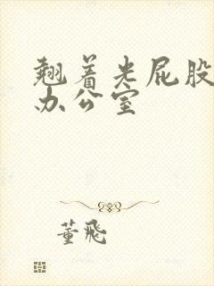 翘着光屁股趴在办公室