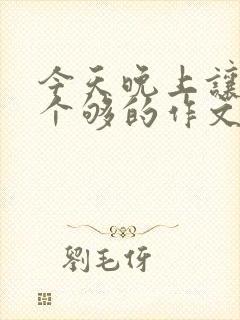 今天晚上让你桶个够的作文