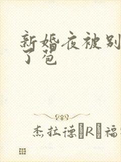 新婚夜被别人开了苞