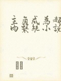 主角成为超级胬肉系统小说