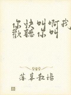 你快叫啊我就喜欢听你叫