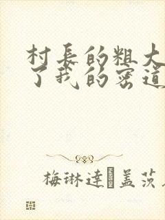 村长的粗大挺进了我的密道