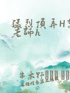 猛烈顶弄H禁欲老师h