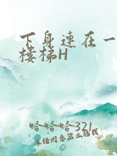 下身连在一起上楼梯H