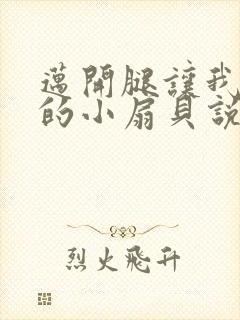 迈开腿让我吃你的小扇贝说说