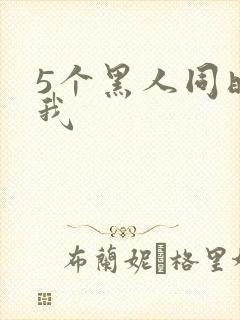 5个黑人同时玩我