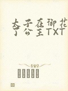 太子在御花园要了公主TXT